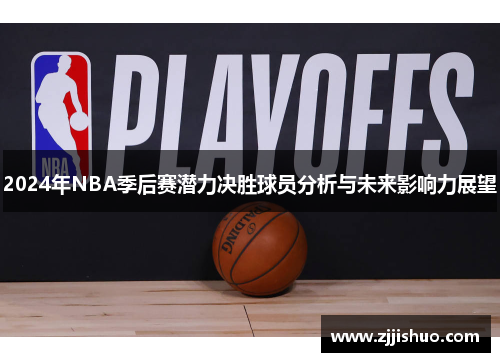 2024年NBA季后赛潜力决胜球员分析与未来影响力展望