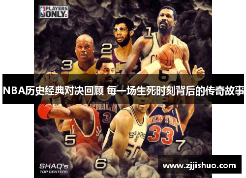 NBA历史经典对决回顾 每一场生死时刻背后的传奇故事